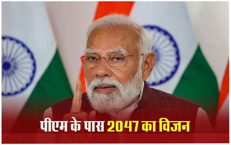 पीएम मोदी का बयान, मैं डेडलाइन पर काम करने वाला इंसान हूं, मैं 2047 की तैयारी कर रहा हूं